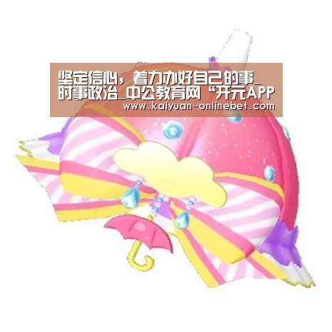 坚定信心,着力办好自己的事_时事政治_中公教育网“开元APP”(图3) 开元体育